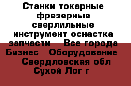 Станки токарные фрезерные сверлильные инструмент оснастка запчасти. - Все города Бизнес » Оборудование   . Свердловская обл.,Сухой Лог г.